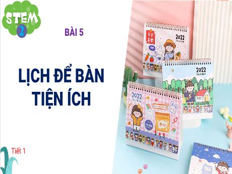 Bài giảng STEM 2 - Bài 5: Lịch để bàn tiện ích (Tiết 1)