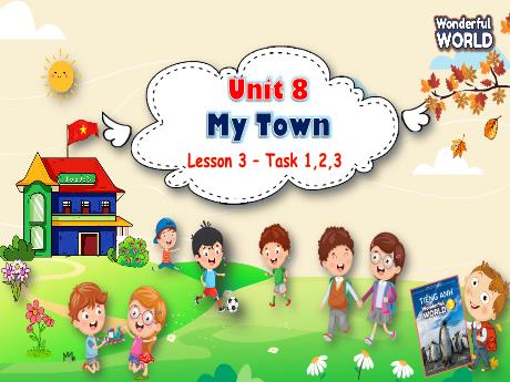 Bài giảng Tiếng Anh 3 (Wonderful World) - Unit 8: My town - Lesson 3 - Task 1, 2, 3