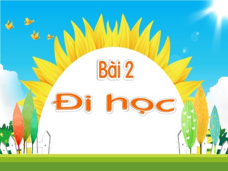 Bài giảng Tiếng Việt 1 - Chủ đề 3, Bài 2: Đi học (Tiết 1+2)