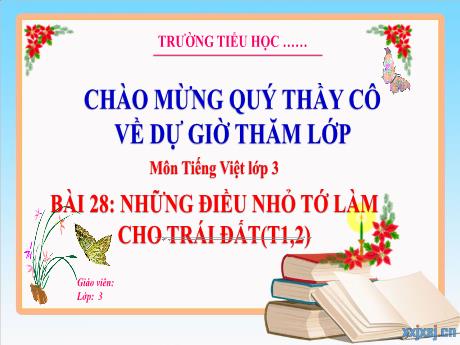 Bài giảng Tiếng Việt 3 - Tuần 33, Bài 28: Những điều nhỏ tớ làm cho Trái Đất (Tiết 1+2)