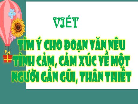Bài giảng Tiếng Việt 4 - Tuần 19, Bài 5: Viết: Tìm ý cho đoạn văn nêu tình cảm, cảm xúc về một người gần gũi, thân thiết