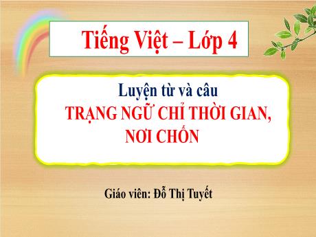 Bài giảng Tiếng Việt 4 - Tuần 25, Luyện từ và câu: Trạng ngữ chỉ thời gian, nơi chốn (Đỗ Thị Tuyết)