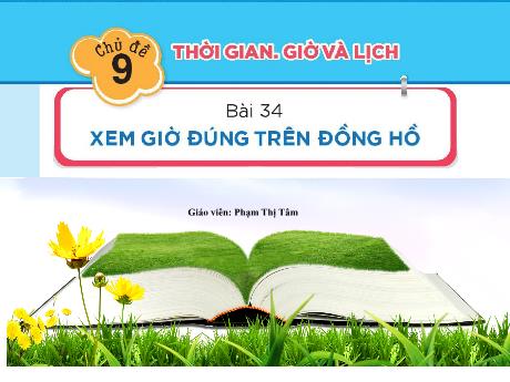 Bài giảng Toán 1 (Kết nối tri thức) - Chủ đề 9, Bài 34: Xem giờ đúng trên đồng hồ (Pham Thị Tâm)