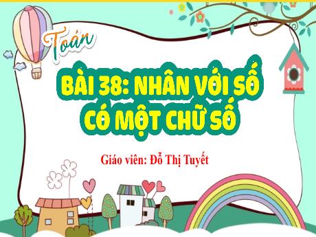 Bài giảng Toán 4 (Kết nối tri thức) - Bài 38: Nhân với số có một chữ số (Tiết 1)(Đỗ Thị Tuyết)
