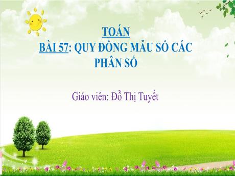 Bài giảng Toán 4 (Kết nối tri thức) - Bài 57: Quy đồng mẫu số các phân số (Tiết 1)(Đỗ Thị Tuyết)