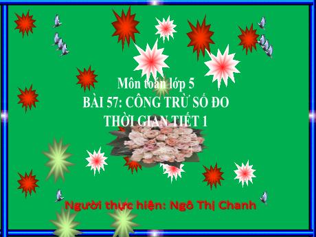 Bài giảng Toán 5 (Kết nối tri thức) - Bài 57: Cộng trừ số đo thời gian (Tiết 1)(Ngô Thị Chanh)